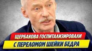 Новости Шоу-Бизнеса ★ Бориса Щербакова госпитализировали с переломом шейки бедра
