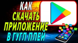 Как Скачать Приложение в Гугл Плей