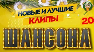 НОВЫЕ И ЛУЧШИЕ КЛИПЫ ШАНСОНА ✬ САМЫЕ ДУШЕВНЫЕ ВИДЕО ХИТЫ ✬ 20 ✬