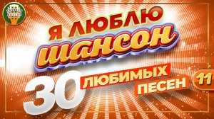 Я ЛЮБЛЮ ШАНСОН ✬ 30 ДУШЕВНЫХ ХИТОВ ШАНСОНА ✬ САМЫЕ ВЕСЕЛЫЕ ПЕСНИ ✬ 11 ✬