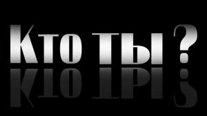 КТО ТЫ?