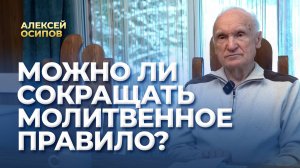 Можно ли сокращать молитвенное правило? / А.И. Осипов
