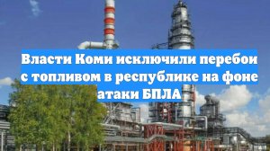 Власти Коми исключили перебои с топливом в республике на фоне атаки БПЛА