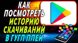Как посмотреть историю скачиваний в Гугл Плей
