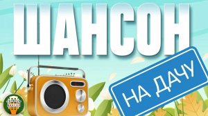 ШАНСОН НА ДАЧУ ❀ ОТДЫХАЕМ С ДУШЕВНЫМИ ХИТАМИ ШАНСОНА ❀ 19 ❀