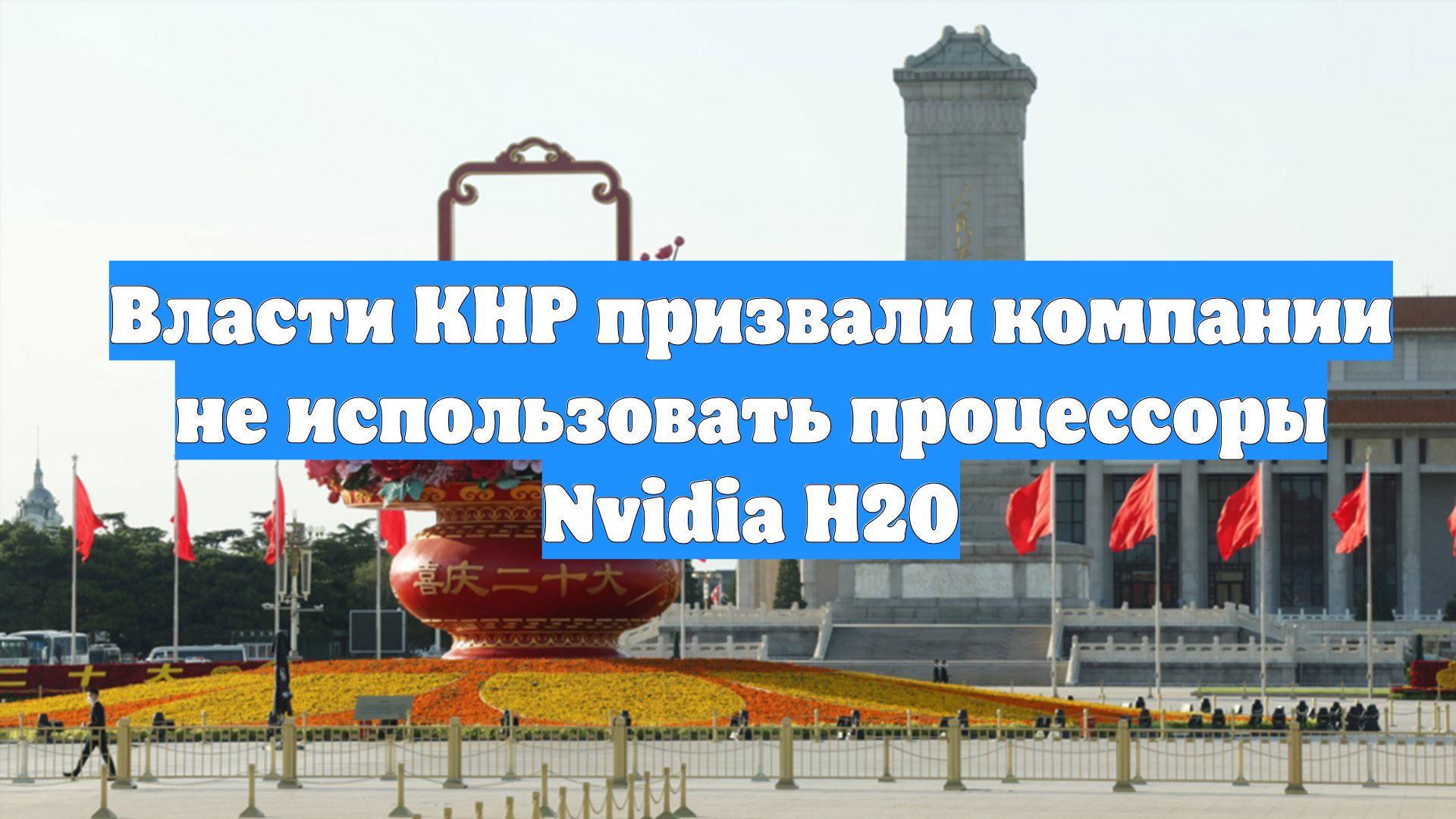 Власти КНР призвали компании не использовать процессоры Nvidia H20