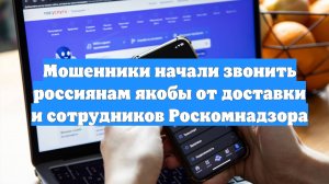 Мошенники начали звонить россиянам якобы от доставки и сотрудников Роскомнадзора