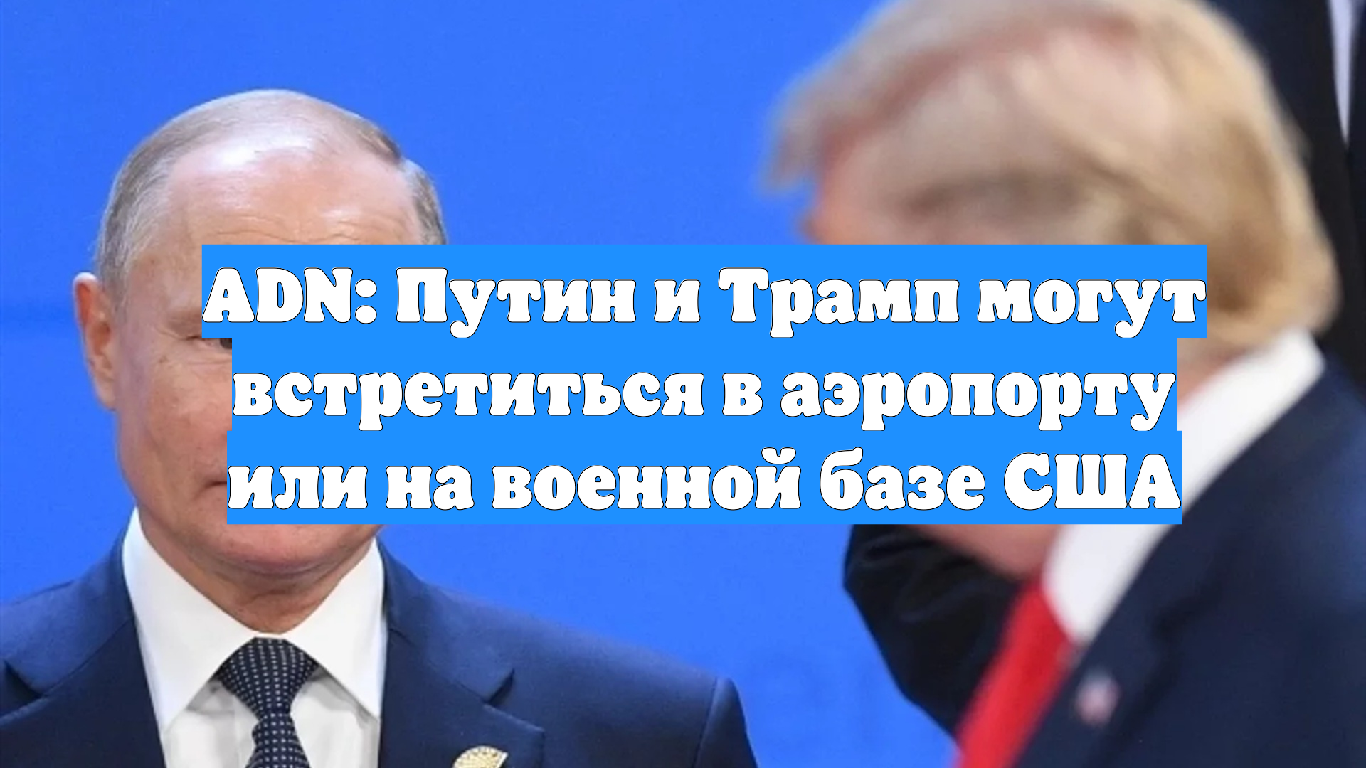 ADN: Путин и Трамп могут встретиться в аэропорту или на военной базе США