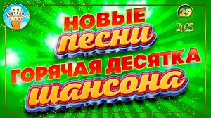 ГОРЯЧАЯ ДЕСЯТКА ШАНСОНА ✮ НОВЫЕ ПЕСНИ 2025 ✮ 29 ✮