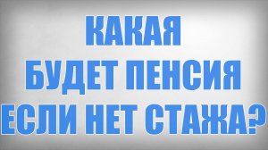 Какая будет Пенсия если нет Стажа