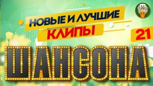 НОВЫЕ И ЛУЧШИЕ КЛИПЫ ШАНСОНА ✬ САМЫЕ ДУШЕВНЫЕ ВИДЕО ХИТЫ ✬ 21 ✬