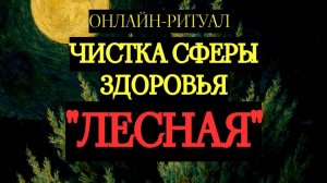 ЧИСТКА СФЕРЫ ЗДОРОВЬЯ "ЛЕСНАЯ". ОНЛАЙН-РИТУАЛ
