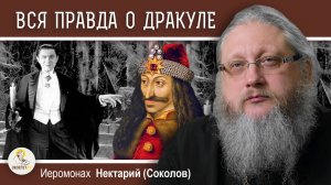 КТО ТАКИЕ ВАМПИРЫ ?  Беседа #2.  Вся правда о графе Дракула.  Иеромонах Нектарий (Соколов)