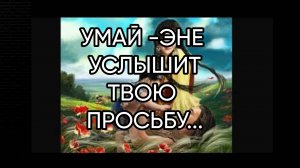 УМАЙ -ЭНЕ УСЛЫШИТ ТВОЮ ПРОСЬБУ…ДЛЯ ВСЕХ…