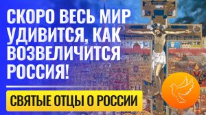 Самые неожиданные пророчества святых отцов: "Скоро весь мир удивится, как возвеличится Россия!"