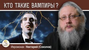 КТО ТАКИЕ ВАМПИРЫ ?  Беседа #1. История и мифология. Иеромонах Нектарий (Соколов)