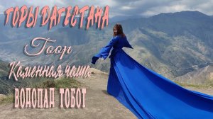 ГОРЫ ДАГЕСТАНА. ГООР, КАМЕННАЯ ЧАША, ВОДОПАД ТОБОТ