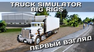 TRUCK SIMULATOR BIG RIGS | ПЕРВЫЙ ВЗГЛЯД