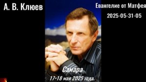 137. А.В.Клюев - 2025-05-31-05. Евангелие от Матфея