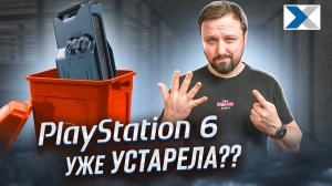 Почему PlayStation 6 устарела еще до выхода