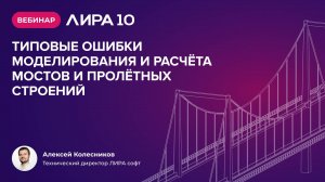 Вебинар: ЛИРА 10 версия 2024 «Типовые ошибки моделирования и расчета мостов и пролетных строений»