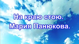 На краю стою. Мария Панюкова.  Авторы слов и мелодии  Валентина Иофе и Эдуард Тополь.