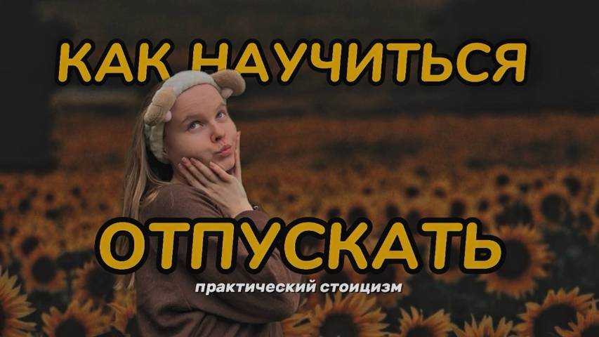 КАК ОТПУСТИТЬ // умение отпускать // практический стоицизм