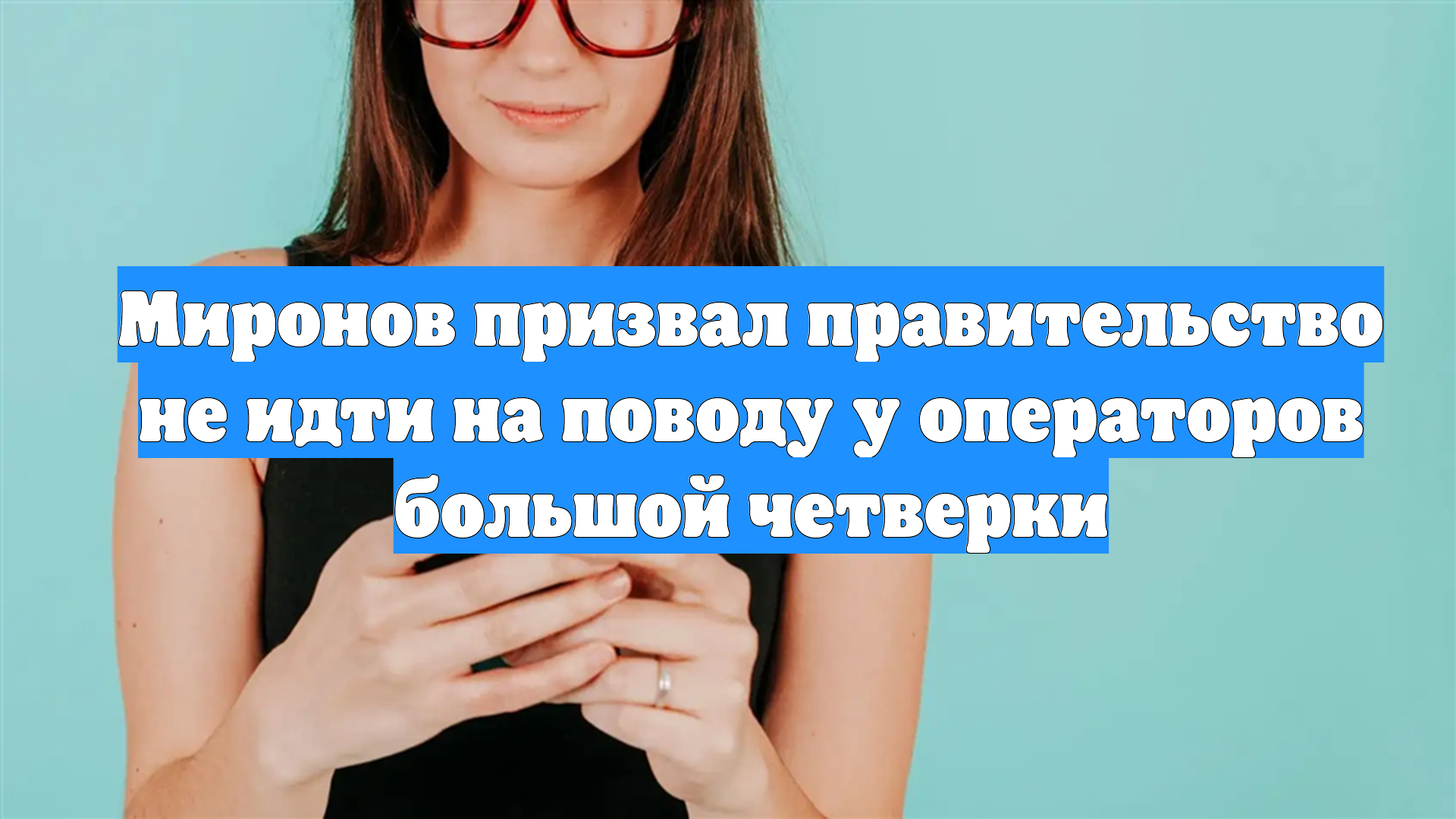 Миронов призвал правительство не идти на поводу у операторов большой четверки