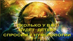 СКОЛЬКО У ВАС   БУДЕТ ДЕТЕЙ ? СПРОСИМ У НУМЕРОЛОГИИ