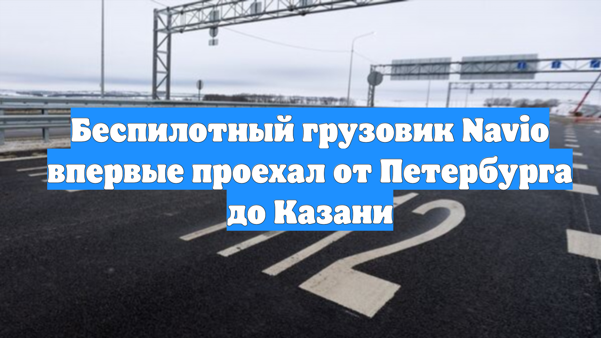 Беспилотный грузовик Navio впервые проехал от Петербурга до Казани