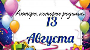 Актеры, которые родились 13 августа