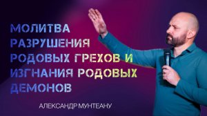 МОЛИТВА РАЗРУШЕНИЯ РОДОВЫХ ГРЕХОВ И ИЗГНАНИЯ РОДОВЫХ ДЕМОНОВ | Пастор Александр Мунтеану