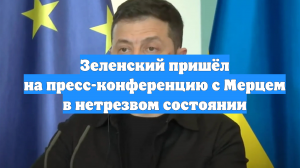 Зеленский пришёл на пресс-конференцию с Мерцем в нетрезвом состоянии