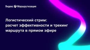 Логистический стрим: расчет эффективности и трекинг маршрута в прямом эфире