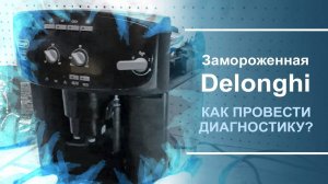 Как провести диагностику замороженной кофемашины Delonghi.