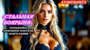 АУДИОКНИГА СТАЛЬНАЯ БОЯРЫНЯ, ПОПАДАНКА, ЛЮБОВНОЕ ФЭНТЕЗИ, БОЯРЪ-АНИМЕ