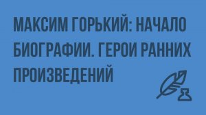 Максим Горький: начало биографии. Герои ранних произведений. Видеоурок по литературе 11 класс