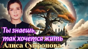 Ты знаешь, так хочется жить. (Алиса Супронова)