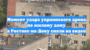 Момент удара украинского дрона по жилому дому в Ростове-на-Дону сняли на видео