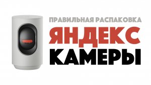 Правильная распаковка: Яндекс-камера