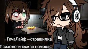 ПСИХОЛОГИЧЕСКАЯ ПОМОЩЬ • СТРАШИЛКА • ГАЧА ЛАЙФ • ГАЧА КЛУБ