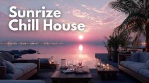Serene Sunrise Chill House | Deep-House Vibes for a Perfect Morning