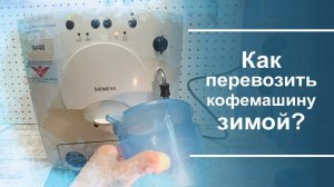 Как предотвратить повреждение кофемашины при транспортировке зимой.