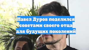 Павел Дуров поделился советами своего отца для будущих поколений