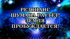 РЕЗОНАНС ШУМАНА РАСТЁТ… ЗЕМЛЯ ПРОБУЖДАЕТСЯ! МИР СТАЛ ДРУГИМ…