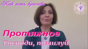 ПРОТЯЖНОЕ Господи помилуй. Как петь красиво?