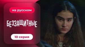 Беззащитные | 10 серия (русская озвучка)