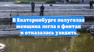 В Екатеринбурге полуголая женщина легла в фонтан и отказалась уходить