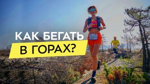 Готовимся к бегу в горах без травм! Тренировки на равнине, правильная техника для трейлов