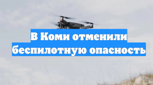 В Коми отменили беспилотную опасность